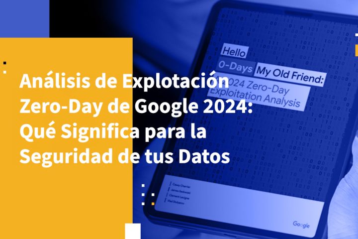 Análisis de Explotación Zero-Day de Google 2024: Qué Significa para la Seguridad de tus Datos