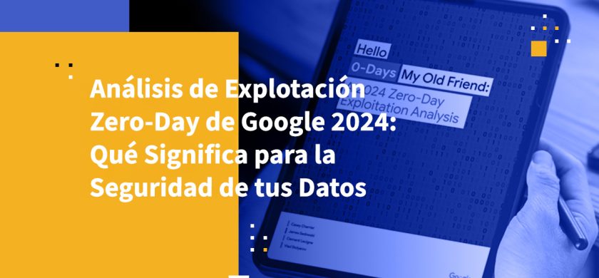 Análisis de Explotación Zero-Day de Google 2024: Qué Significa para la Seguridad de tus Datos