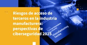 Riesgos de acceso de terceros en la industria manufacturera: perspectivas de ciberseguridad 2025