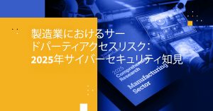 製造業におけるサードパーティアクセスリスク：2025年サイバーセキュリティ知見