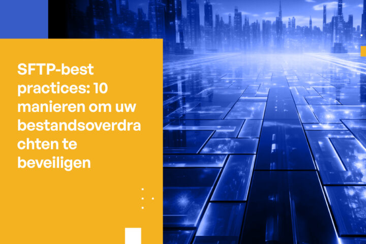 SFTP-best practices: 10 manieren om uw bestandsoverdrachten te beveiligen
