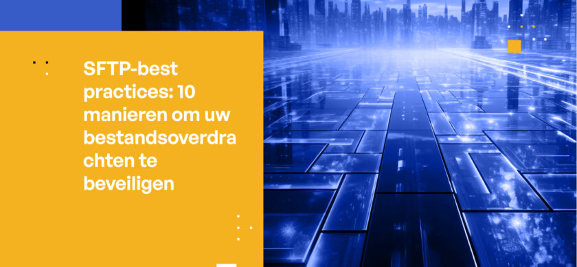 SFTP-best practices: 10 manieren om uw bestandsoverdrachten te beveiligen
