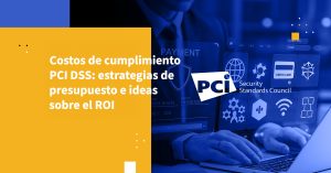 Costos de cumplimiento PCI DSS: estrategias de presupuesto e ideas sobre el ROI