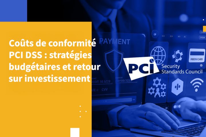 Coûts de conformité PCI DSS : stratégies budgétaires et retour sur investissement