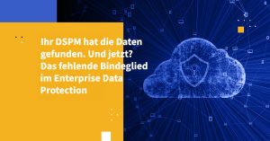 Ihr DSPM hat die Daten gefunden. Und jetzt? Das fehlende Bindeglied im Enterprise Data Protection