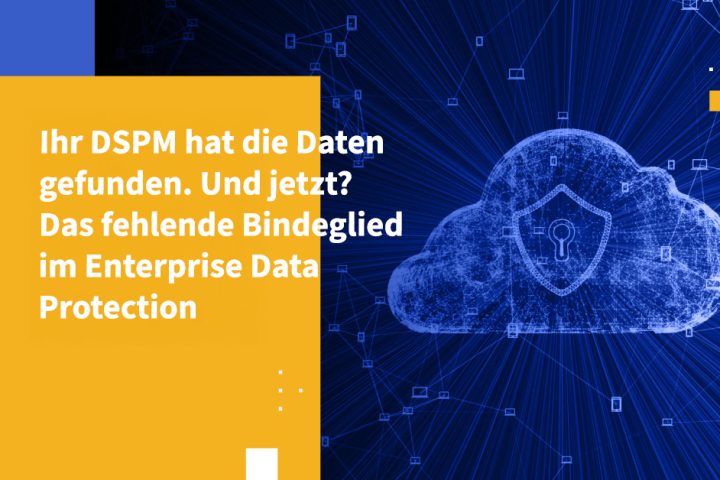 Ihr DSPM hat die Daten gefunden. Und jetzt? Das fehlende Bindeglied im Enterprise Data Protection
