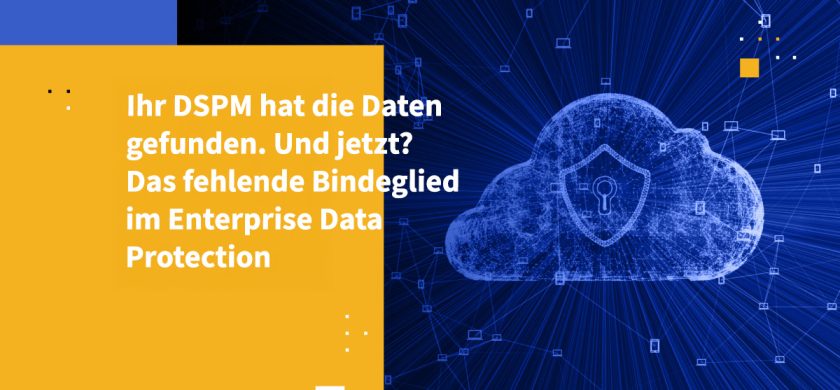 Ihr DSPM hat die Daten gefunden. Und jetzt? Das fehlende Bindeglied im Enterprise Data Protection