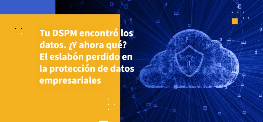 Tu DSPM encontró los datos. ¿Y ahora qué? El eslabón perdido en la protección de datos empresariales