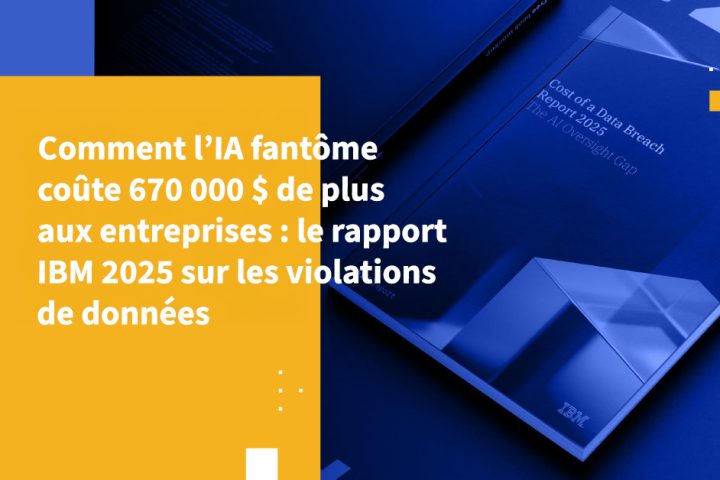 Comment l’IA fantôme coûte 670 000 $ de plus aux entreprises : le rapport IBM 2025 sur les violations de données
