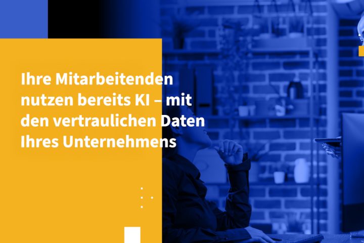Ihre Mitarbeitenden nutzen bereits KI – mit den vertraulichen Daten Ihres Unternehmens