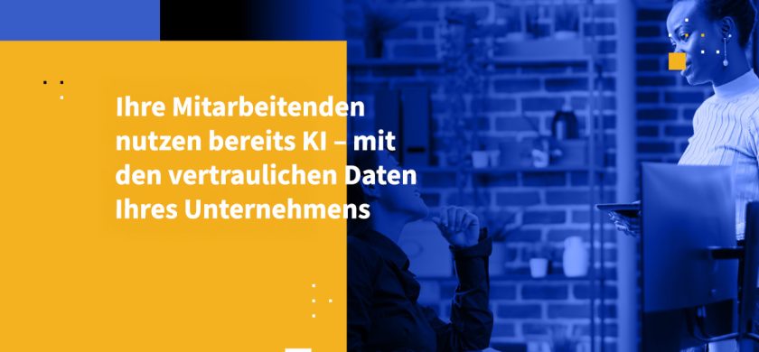Ihre Mitarbeitenden nutzen bereits KI – mit den vertraulichen Daten Ihres Unternehmens