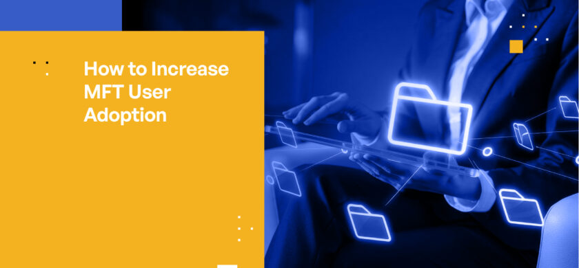 How to Ensure Successful User Adoption for Managed File Transfer Solutions
