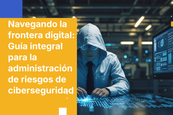 Navegando la frontera digital: Guía integral para la administración de riesgos de ciberseguridad