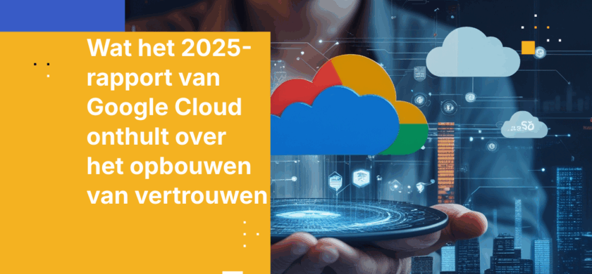 Wat het 2025-rapport van Google Cloud onthult over het opbouwen van vertrouwen