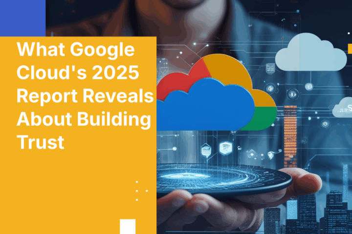What Google Cloud's 2025 Report Reveals About Building Trust