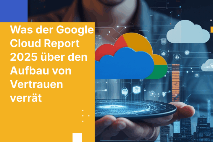 Was der Google Cloud Report 2025 über den Aufbau von Vertrauen verrät