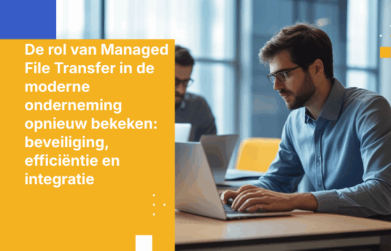 De rol van Managed File Transfer in de moderne onderneming opnieuw bekeken: beveiliging, efficiëntie en integratie