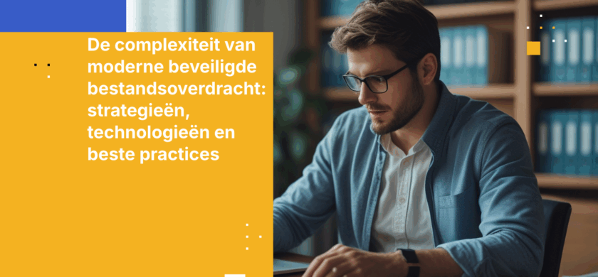 De complexiteit van moderne beveiligde bestandsoverdracht: strategieën, technologieën en beste practices