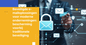 Beveiligde e-mailoplossingen voor moderne ondernemingen: bescherming voorbij traditionele beveiliging