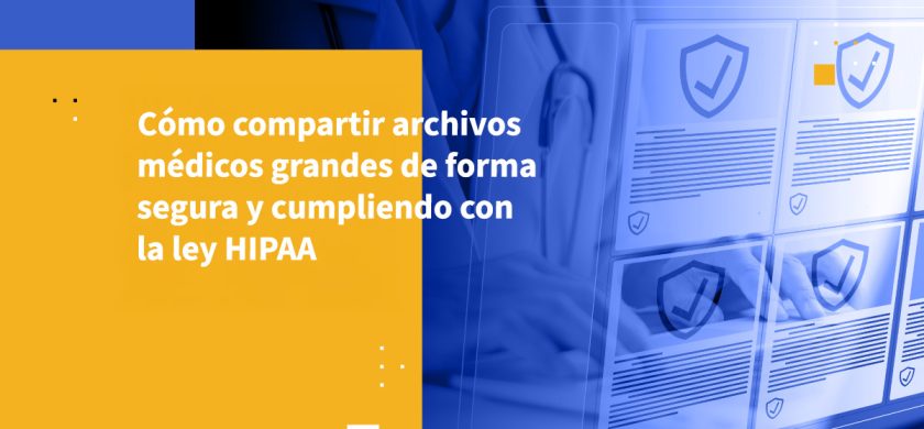 Cómo compartir archivos médicos grandes de forma segura y cumpliendo con la ley HIPAA