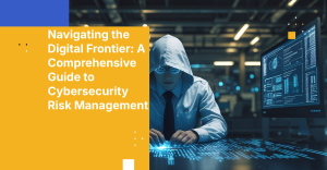 Navigating the Digital Frontier: A Comprehensive Guide to Cybersecurity Risk Management