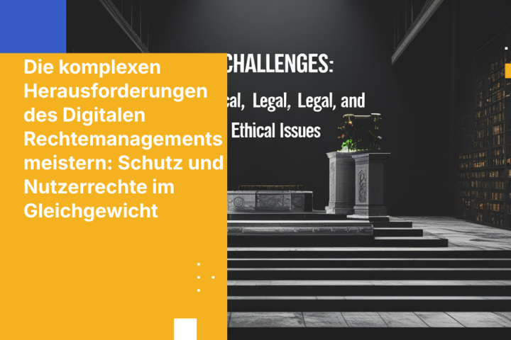 Die komplexen Herausforderungen des Digitalen Rechtemanagements meistern: Schutz und Nutzerrechte im Gleichgewicht