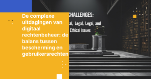 De complexe uitdagingen van digitaal rechtenbeheer: de balans tussen bescherming en gebruikersrechten