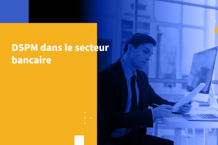 DSPM dans le secteur bancaire