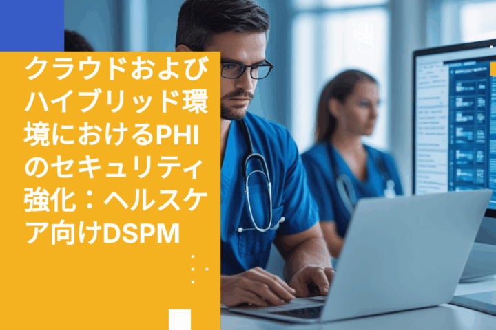 クラウドおよびハイブリッド環境におけるPHIのセキュリティ強化：ヘルスケア向けDSPM