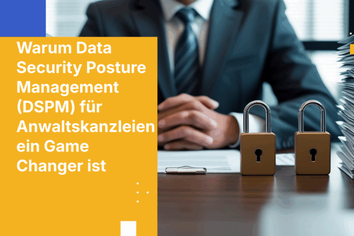 Warum Data Security Posture Management (DSPM) für Anwaltskanzleien ein Game Changer ist