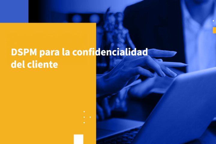 DSPM para la confidencialidad del cliente