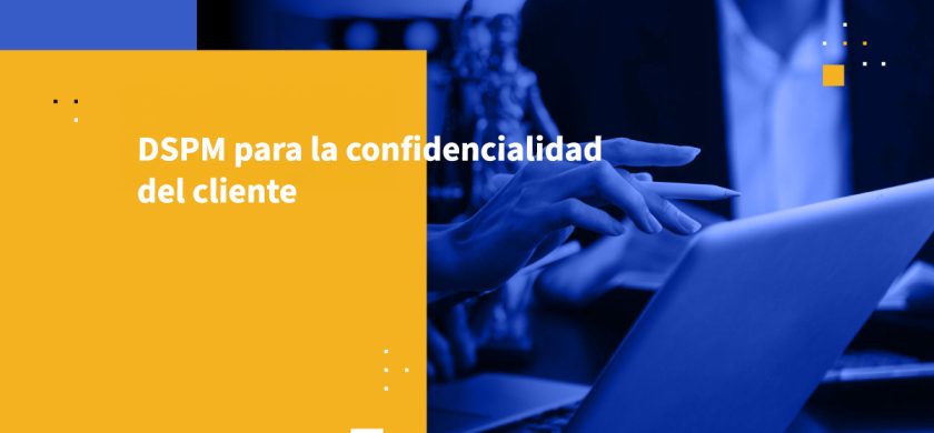 DSPM para la confidencialidad del cliente
