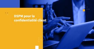 DSPM pour la confidentialité client