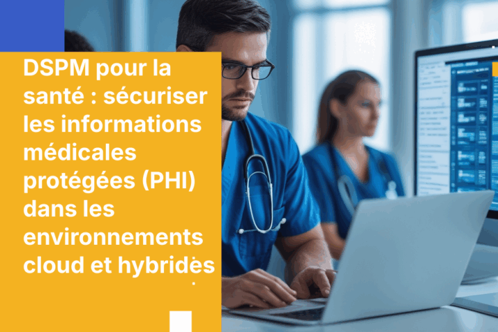 DSPM pour la santé : sécuriser les informations médicales protégées (PHI) dans les environnements cloud et hybrides