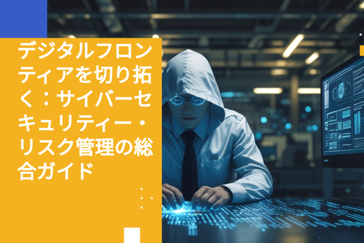 デジタルフロンティアを切り拓く：サイバーセキュリティー・リスク管理の総合ガイド