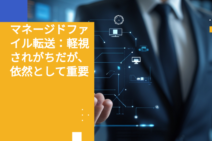 マネージドファイル転送：軽視されがちだが、依然として重要
