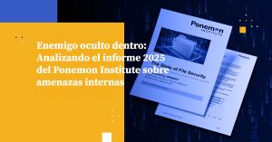 Enemigo oculto dentro: Analizando el informe 2025 del Ponemon Institute sobre amenazas internas