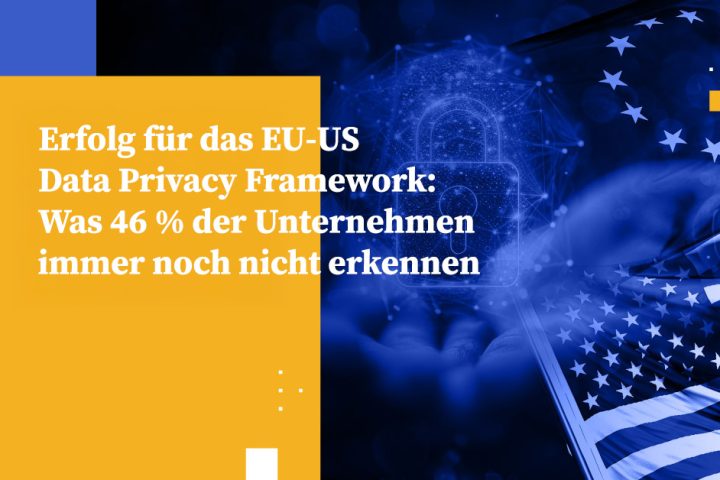 Erfolg für das EU-US Data Privacy Framework: Was 46 % der Unternehmen immer noch nicht erkennen