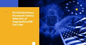EU-US Data Privacy Framework Victory: What 46% of Organizations Still Can't See