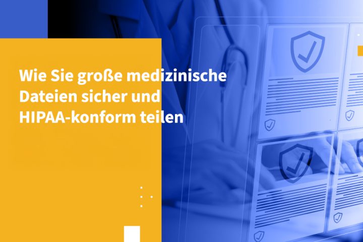 Wie Sie große medizinische Dateien sicher und HIPAA-conform teilen