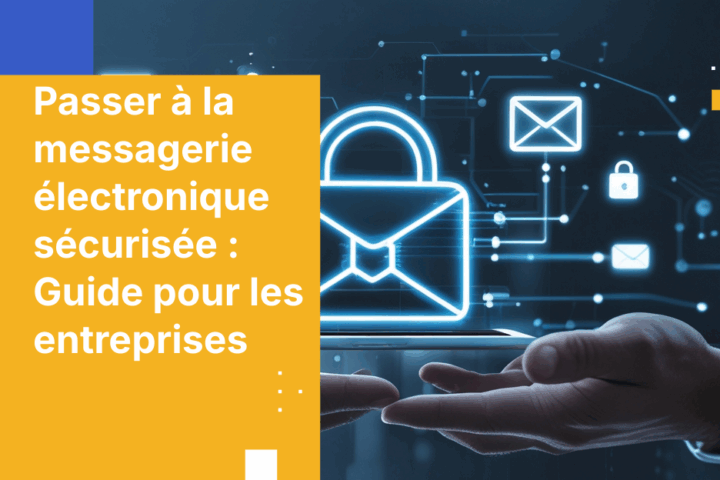 Passer à la messagerie électronique sécurisée : Guide pour les entreprises