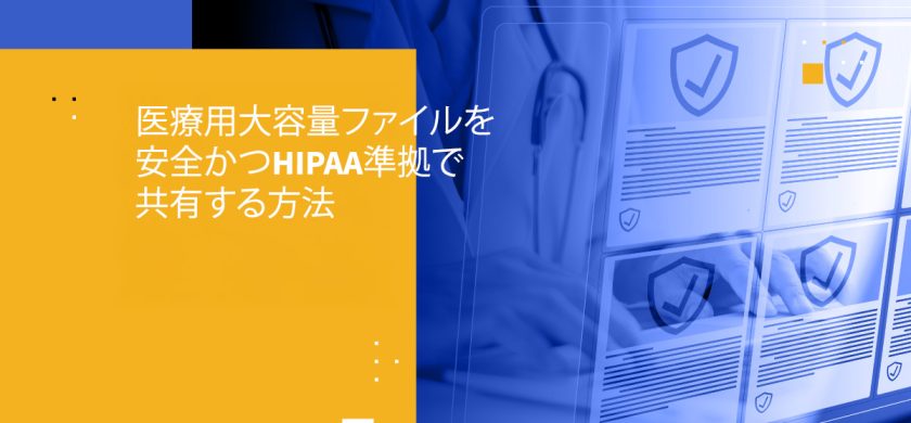 医療用大容量ファイルを安全かつHIPAA準拠で共有する方法