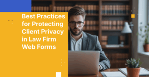 Best Practices for Protecting Client Privacy in Law Firm Web Forms