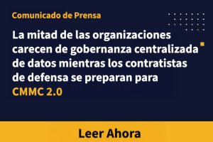 La mitad de las organizaciones carecen de gobernanza centralizada de datos mientras los contratistas de defensa se preparan para CMMC 2.0