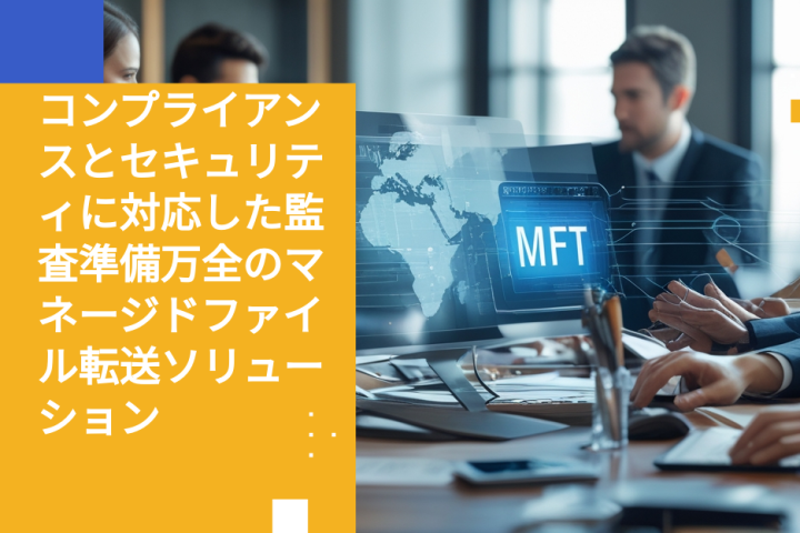 コンプライアンスとセキュリティに対応した監査準備万全のマネージドファイル転送ソリューション