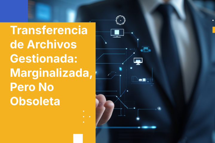 Transferencia de Archivos Gestionada: Marginalizada, Pero No Obsoleta