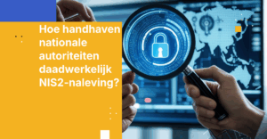 Hoe handhaven nationale autoriteiten daadwerkelijk NIS2-naleving?