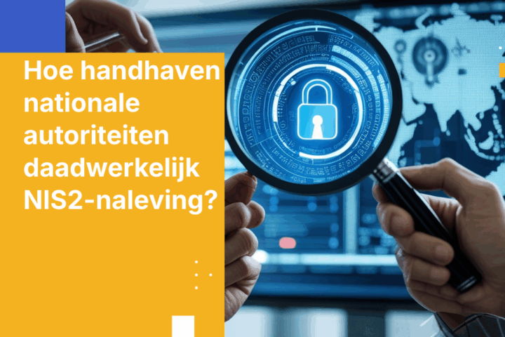 Hoe handhaven nationale autoriteiten daadwerkelijk NIS2-naleving?