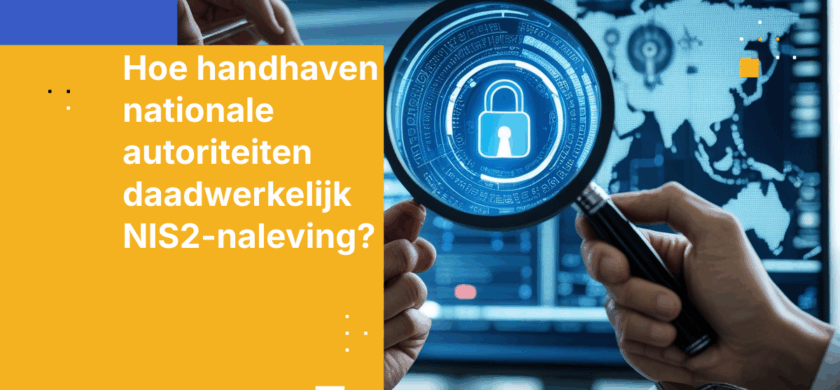Hoe handhaven nationale autoriteiten daadwerkelijk NIS2-naleving?