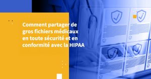Comment partager de gros fichiers médicaux en toute sécurité et en conformité avec la HIPAA